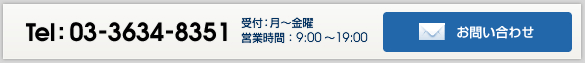 Tel:03-3634-8351 【受付】月-金曜 9:00-19:00　お問い合わせ