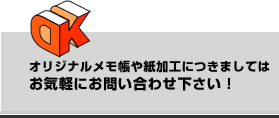 オリジナルメモ帳や紙加工につきましてはお気軽にお問い合わせ下さい！