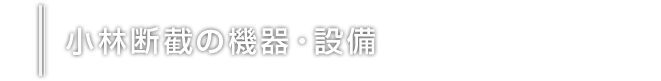 小林断截の機器・設備