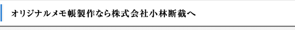 オリジナルメモ帳製作なら株式会社小林断截へ