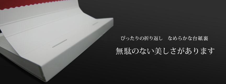 ぴったりの折り返し　なめらかな台紙裏無駄のない美しさがあります