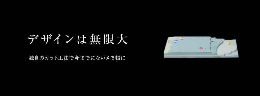 デザインは無限大　独自のカット工法で今までにないメモ帳に